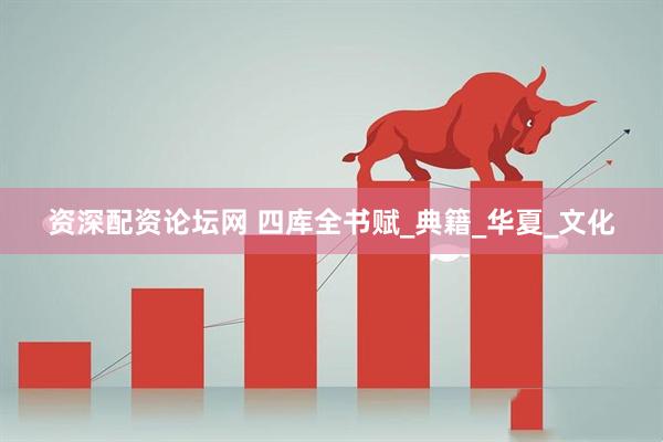 资深配资论坛网 四库全书赋_典籍_华夏_文化