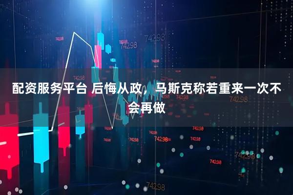 配资服务平台 后悔从政，马斯克称若重来一次不会再做